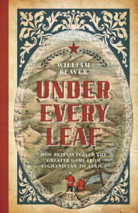 Under Every Leaf: How Britain Played The Greater Game From Afghanistan To Africa