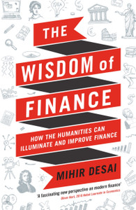 The Wisdom Of Finance: How The Humanities Can Illuminate And Improve Finance The Wisdom Of Finance: How The Humanities Can Illuminate And Improve Finance