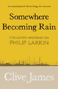 Somewhere Becoming Rain: Collected Writings On Philip Larkin - 9781529028850