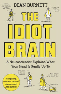 The Idiot Brain: A Neuroscientist Explains What Your Head Is Really Up To The Idiot Brain: A Neuroscientist Explains What Your Head Is Really Up To