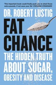 Fat Chance: The Hidden Truth About Sugar, Obesity And Disease Fat Chance: The Hidden Truth About Sugar, Obesity And Disease