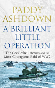 A Brilliant Little Operation: The Cockleshell Heroes And The Most Courageous Raid Of World War 2 A Brilliant Little Operation: The Cockleshell Heroes And The Most Courageous Raid Of World War 2