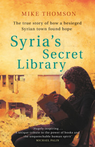 Syria'S Secret Library: The True Story Of How A Besieged Syrian Town Found Hope - 9781474605922