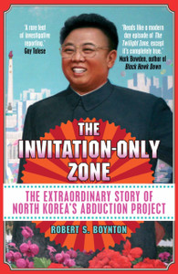 The Invitation-Only Zone: The Extraordinary Story Of North Korea'S Abduction Project The Invitation-Only Zone: The Extraordinary Story Of North Korea'S Abduction Project