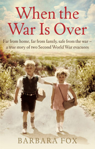 When The War Is Over: Far From Home, Far From Family, Safe From The War - A True Story Of Two Second World War Evacuees