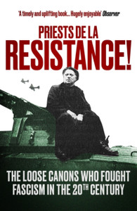 Priests De La Resistance!: The Loose Canons Who Fought Fascism In The Twentieth Century