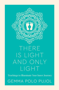 There Is Light And Only Light: Teachings To Illuminate Your Inner Journey