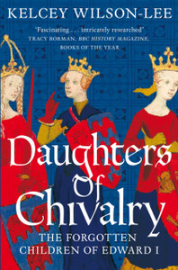 Daughters Of Chivalry: The Forgotten Children Of Edward I
