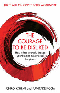 The Courage To Be Disliked: How To Free Yourself, Change Your Life And Achieve Real Happiness The Courage To Be Disliked: How To Free Yourself, Change Your Life And Achieve Real Happiness