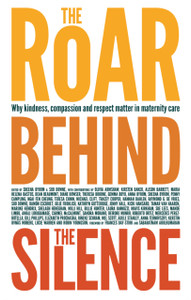 The Roar Behind The Silence: Why Kindness, Compassion And Respect Matter In Maternity Care The Roar Behind The Silence: Why Kindness, Compassion And Respect Matter In Maternity Care