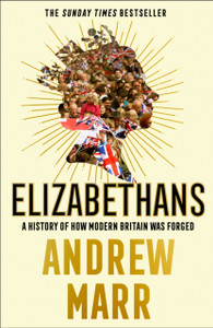 Elizabethans: A History Of How Modern Britain Was Forged Elizabethans: A History Of How Modern Britain Was Forged