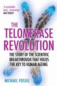The Telomerase Revolution: The Story Of The Scientific Breakthrough That Holds The Key To Human Ageing