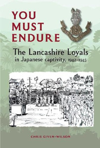 You Must Endure: The Lancashire Loyals In Japanese Captivity, 1942-1945 You Must Endure: The Lancashire Loyals In Japanese Captivity, 1942-1945
