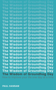 The Wisdom of Groundhog Day: How to improve your life one day at a time