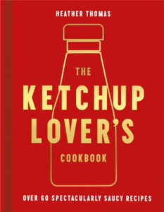 The Ketchup Lover'S Cookbook: Over 60 Spectacularly Saucy Recipes The Ketchup Lover'S Cookbook: Over 60 Spectacularly Saucy Recipes