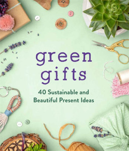 Green Gifts: 40 Sustainable And Beautiful Present Ideas Green Gifts: 40 Sustainable And Beautiful Present Ideas