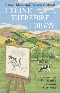 I Think, Therefore I Draw: Understanding Philosophy Through Cartoons I Think, Therefore I Draw: Understanding Philosophy Through Cartoons