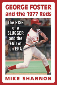 George Foster And The 1977 Reds: The Rise Of A Slugger And The End Of An Era George Foster And The 1977 Reds: The Rise Of A Slugger And The End Of An Era