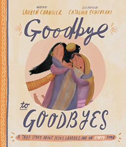 Goodbye To Goodbyes Storybook: A True Story About Jesus, Lazarus, And An Empty Tomb Goodbye To Goodbyes Storybook: A True Story About Jesus, Lazarus, And An Empty Tomb