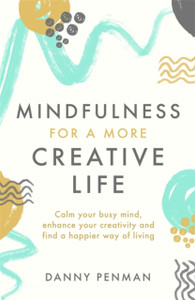 Mindfulness For A More Creative Life: Calm Your Busy Mind, Enhance Your Creativity And Find A Happier Way Of Living Mindfulness For A More Creative Life: Calm Your Busy Mind, Enhance Your Creativity And Find A Happier Way Of Living