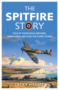 The Spitfire Story: Told By Those Who Designed, Maintained And Flew The Iconic Plane