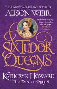 Six Tudor Queens: Katheryn Howard, The Tainted Queen: Six Tudor Queens 5 - 9781472227812