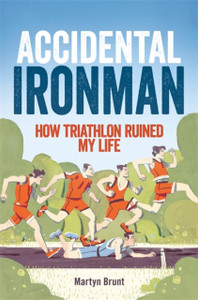 Accidental Ironman: How Triathlon Ruined My Life Accidental Ironman: How Triathlon Ruined My Life
