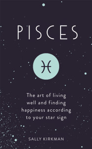 Pisces: The Art Of Living Well And Finding Happiness According To Your Star Sign Pisces: The Art Of Living Well And Finding Happiness According To Your Star Sign