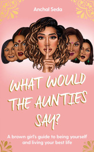 What Would The Aunties Say?: A Brown Girl'S Guide To Being Yourself And Living Your Best Life - 9781398505636