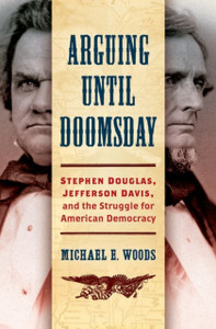 Arguing Until Doomsday: Stephen Douglas, Jefferson Davis, And The Struggle For American Democracy