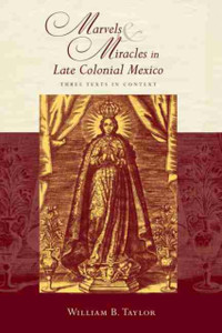 Marvels And Miracles In Late Colonial Mexico: Three Texts In Context