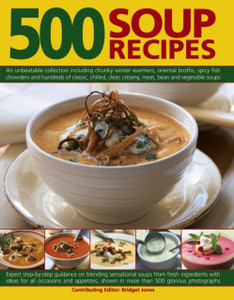 500 Soup Recipes: An Unbeatable Collection Including Chunky Winter Warmers, Oriental Broths, Spicy Fish Chowders And Hundreds Of Classic, Clear, Chilled, Creamy, Meat, Bean And Vegetable Soups