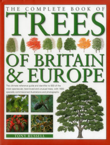 The Complete Book Of Trees Of Britain & Europe: The Ultimate Reference Guide And Identifier To 550 Of The Most Spectacular, Best-Loved And Unusual Trees