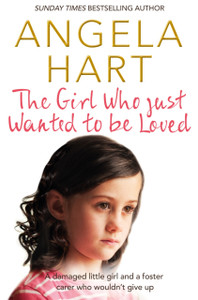 The Girl Who Just Wanted To Be Loved: A Damaged Little Girl And A Foster Carer Who Wouldn'T Give Up The Girl Who Just Wanted To Be Loved: A Damaged Little Girl And A Foster Carer Who Wouldn'T Give Up