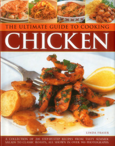 The Ultimate Guide To Cooking Chicken: A Collection Of 200 Step-By-Step Recipes From Tasty Summer Salads To Classic Roasts, All Shown In Over 900 Photographs