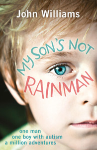 My Son'S Not Rainman: One Man, One Autistic Boy, A Million Adventures