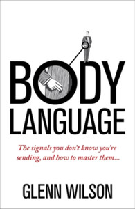 Body Language: The Signals You Don'T Know You'Re Sending, And How To Master Them Body Language: The Signals You Don'T Know You'Re Sending, And How To Master Them