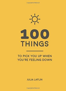 100 Things To Pick You Up When You'Re Feeling Down: Uplifting Quotes And Delightful Ideas To Make You Feel Good