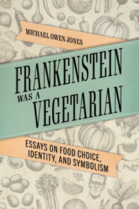 Frankenstein Was A Vegetarian: Essays On Food Choice, Identity, And Symbolism