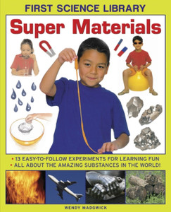 First Science Library: Super Materials: 13 Easy-To-Follow Experimemnts For Learning Fun. All About The Amazing Substances In The World!
