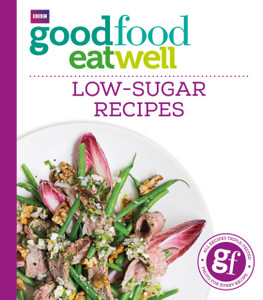 Good Food Eat Well: Low-Sugar Recipes Good Food Eat Well: Low-Sugar Recipes