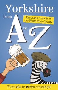 Yorkshire From A To Z: Facts And Trivia From God'S Own Country Yorkshire From A To Z: Facts And Trivia From God'S Own Country