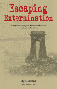 Escaping Extermination: Hungarian Prodigy To American Musician, Feminist, And Activist Escaping Extermination: Hungarian Prodigy To American Musician, Feminist, And Activist
