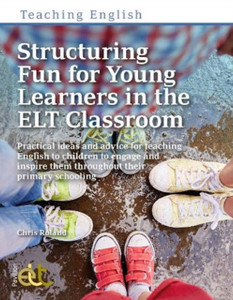 Structuring Fun For Young Learners In The Elt Classroom: Practical Ideas And Advice For Teaching English To Children To Engage And Inspire Them Throughout Their Primary Schooling