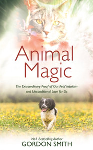 Animal Magic: The Extraordinary Proof Of Our Pets' Intuition And Unconditional Love For Us Animal Magic: The Extraordinary Proof Of Our Pets' Intuition And Unconditional Love For Us