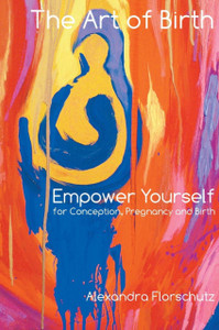 The Art Of Birth: Empower Yourself For Contraception, Pregnancy And Birth The Art Of Birth: Empower Yourself For Contraception, Pregnancy And Birth