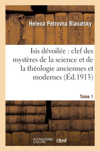 Isis Devoilee: Clef Des Mysteres De La Science Et De La Theologie Anciennes Et Modernes. T. 1