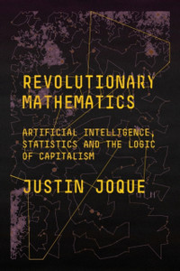 Revolutionary Mathematics: Artificial Intelligence, Statistics And The Logic Of Capitalism Revolutionary Mathematics: Artificial Intelligence, Statistics And The Logic Of Capitalism