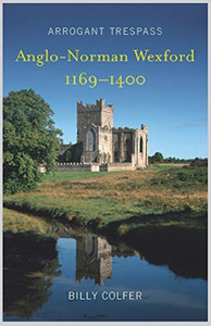 Arrogant Trespass: Anglo-Norman Wexford, 1169-1400 Arrogant Trespass: Anglo-Norman Wexford, 1169-1400