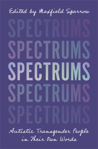 Spectrums: Autistic Transgender People In Their Own Words Spectrums: Autistic Transgender People In Their Own Words